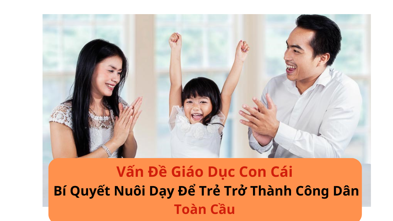 Vấn Đề Giáo Dục Con Cái: Bí Quyết Nuôi Dạy Để Trẻ Trở Thành Công Dân Toàn Cầu